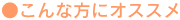 ●こんな方にオススメ
